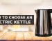 HOW TO CHOOSE AN ELECTRIC KETTLE IN MALAYSIA